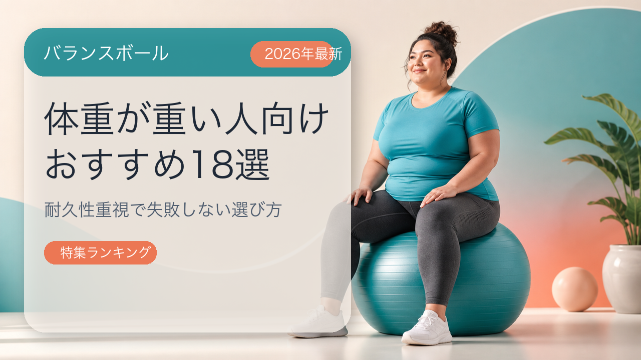 体重が重い人におすすめのバランスボール18選【2026年最新】耐久性重視で失敗しない選び方を解説